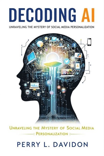 Perry L. Davidson - Decoding AI: Unraveling the Mystery of Social Media Personalization, E-bok