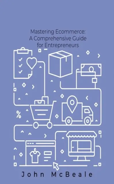 John McBeale - Mastering Ecommerce: Comprehensive Guide for Entrepreneurs, E-bok. Tillgänglighet: Lägg i varukorg