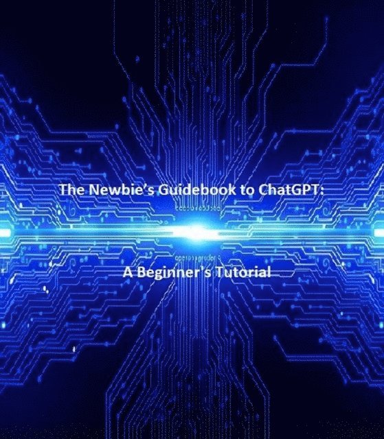Timothy King - Newbie's Guidebook to ChatGPT:   A Beginner's Tutorial, E-bok