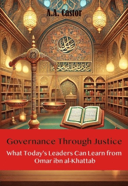 A.A. Castor - Governance Through Justice: What Today's Leaders Can Learn from Omar ibn al-Khattab, E-bok