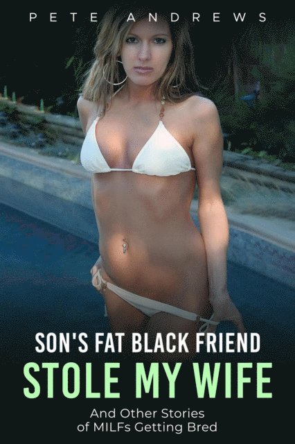 Pete Andrews - Son's Fat Black Friend Stole My Wife & Other Stories of MILFs Getting Bred, E-bok