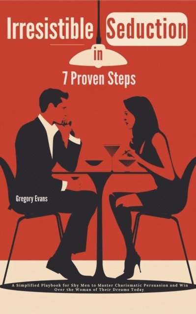 Gregory Evans - Irresistible Seduction in 7 Proven Steps: A Simplified Playbook for Shy Men to Master Charismatic Persuasion and Win Over the Woman of Their Dreams Today, E-bok