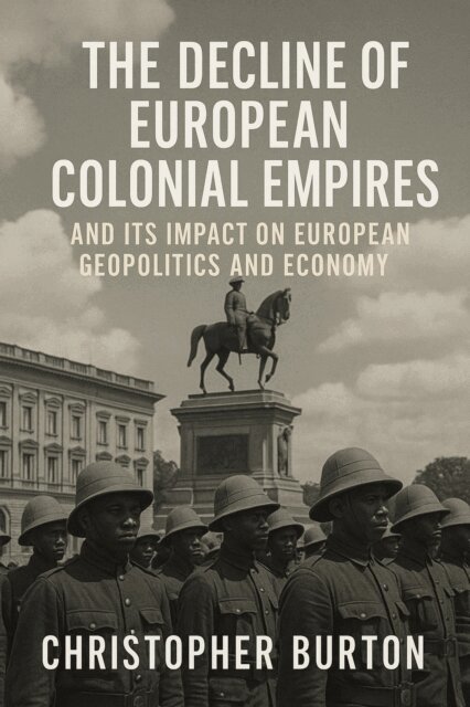 Christopher Burton - Decline of European Colonial Empires and Its Impact on European Geopolitics and Economy, E-bok