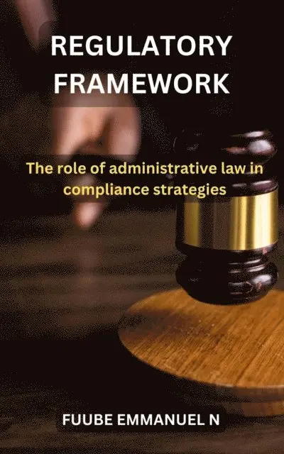 FUUBE EMMANUEL NELSON - . Regulatory Frameworks: The Role of Administrative Law in Compliance Strategies, E-bok. Tillgänglighet: Lägg i varukorg