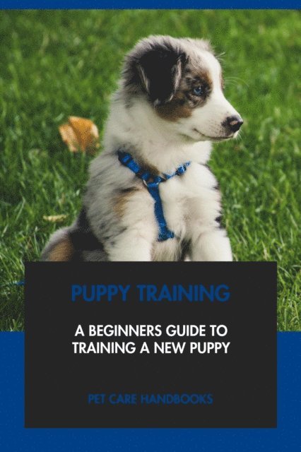Pet Care Handbooks - Puppy Training: A Beginners Guide to Training A New Puppy, E-bok