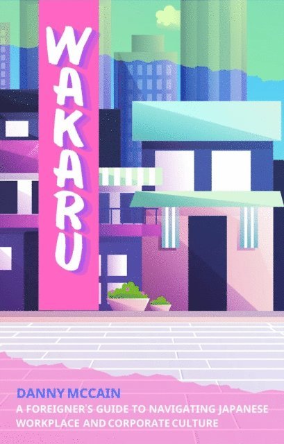 Danny McCain - Wakaru: A Foreigner's Guide to Navigating Japanese Workplace and Corporate Culture, E-bok