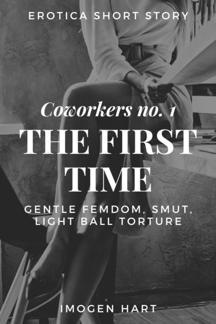 Imogen Hart - Erotica Short Story: Coworkers no. 1 - The First Time - Gentle Femdom, Smut, Light Ball Torture, E-bok