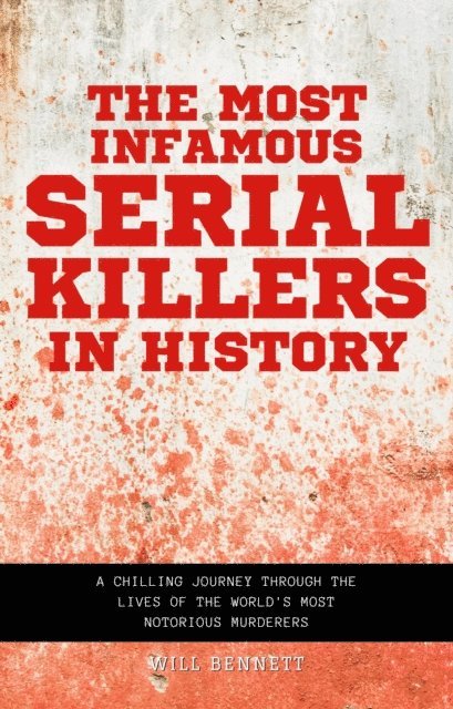William Martinez, Will Bennett - Most Infamous Serial Killers in History A Chilling Journey Through the Lives of the World's Most Notorious Murderers, E-bok