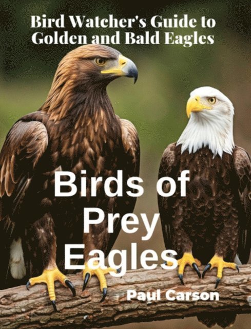 Paul Carson - Birds of Prey Eagles: Bird Watcher's Guide to Golden and Bald Eagles, E-bok