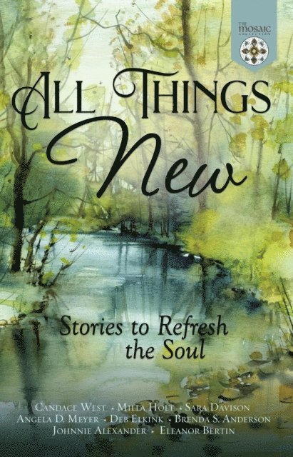 The Mosaic Collection, Eleanor Bertin, Johnnie Alexander, Brenda S. Anderson, Deb Elkink, Angela D. Meyer, Sara Davison, Milla Holt, Candace West - All Things New: Stories to Refresh the Soul, E-bok
