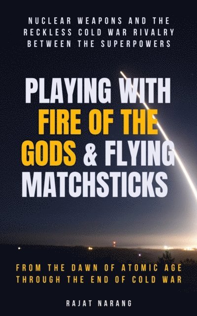 Rajat Narang - Playing with Fire of the Gods & Flying Matchsticks - Nuclear Weapons and the Reckless Cold War Rivalry between the Superpowers, E-bok. Tillgänglighet: Lägg i varukorg