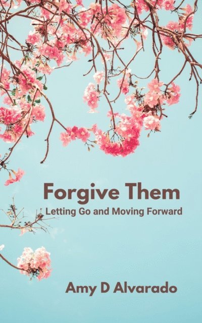 Amy D Alvarado - Forgive Them: Letting Go and Moving Forward, E-bok