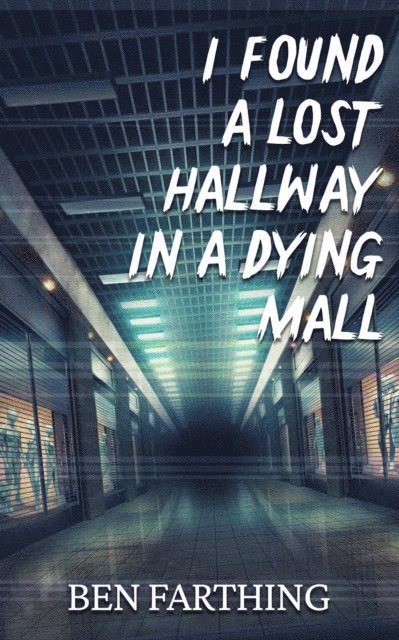 Ben Farthing - I Found a Lost Hallway in a Dying Mall, E-bok