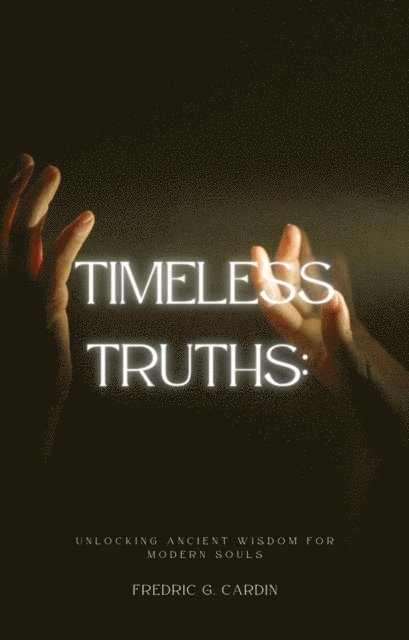 F.G. Cardin - Timeless Truths: Unlocking Ancient Wisdom for Modern Souls, E-bok