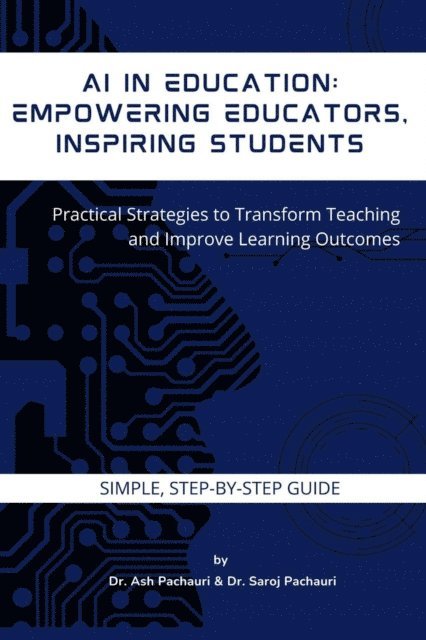 Ash Pachauri - AI in Education: Empowering Educators, Inspiring Students: Practical Strategies to Transform Teaching and Improve Learning Outcomes, E-bok