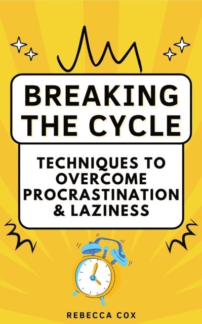 Rebecca Cox - Breaking The Cycle: Techniques to Overcome Procrastination and Laziness, E-bok
