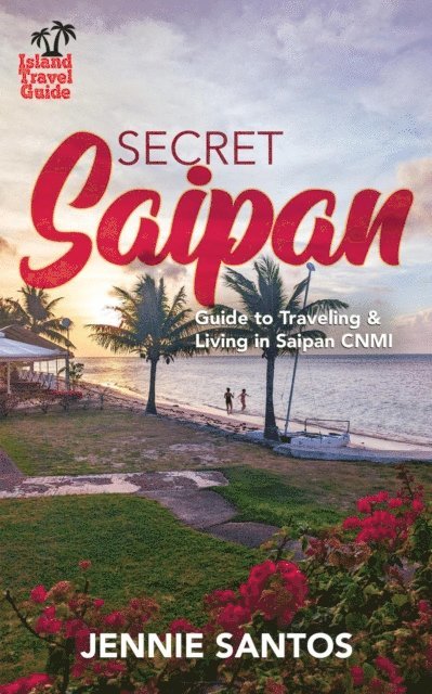 Jennie Santos - Secret Saipan: Guide to Traveling & Living in Saipan CNMI, E-bok