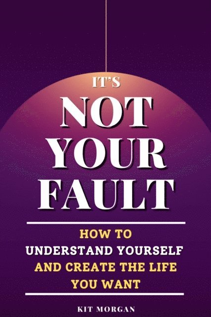 Kit Morgan - It's Not Your Fault: How To Understand Yourself And Create The Life You Want, E-bok. Tillgänglighet: Lägg i varukorg