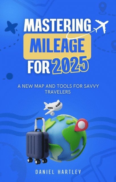 Daniel Hartley - Mastering Mileage for 2025: A New Map and Tools for Savvy Travelers, E-bok