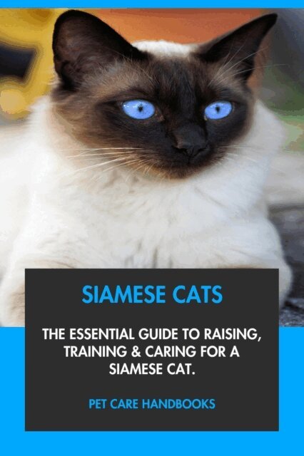 Pet Care Handbooks - Siamese Cats: The Essential Guide to Raising, Training & Caring for A Siamese Cat., E-bok