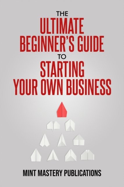 Mint Mastery Publications - Ultimate Beginner's Guide to Starting Your Own Business, E-bok. Tillgänglighet: Lägg i varukorg
