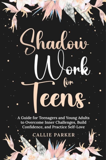 Callie Parker - Shadow Work for Teens: A Guide for Teenagers and Young Adults to Overcome Inner Challenges, Build Confidence, and Practice Self-Love, E-bok