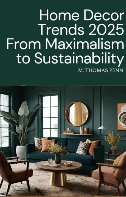 M. THOMAS PENN - Home Decor Trends 2025 From Maximalism to Sustainability, E-bok