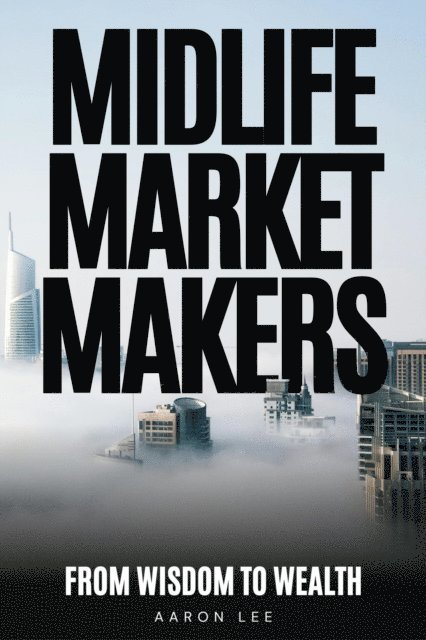 Aaron Lee - Midlife Market Makers: From Wisdom To Wealth, E-bok