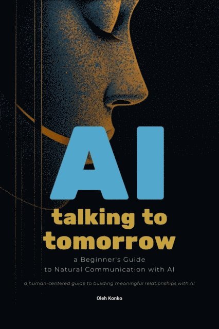Oleh Konko - AI: Talking to Tomorrow (A Beginner's Guide to Natural Communication with Artificial Intelligence), E-bok