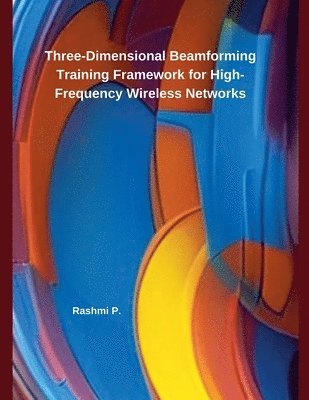 Rashmi P - Three-Dimensional Beamforming Training Framework for High-Frequency Wireless Networks, Häftad