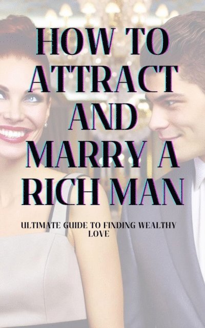 Jamie Lee - How to Attract and Marry a Rich Man: Ultimate Guide to Finding Wealthy Love, E-bok