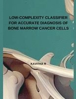 Kavitha R - Low-Complexity Classifier for Accurate Diagnosis of Bone Marrow Cancer Cells, Häftad