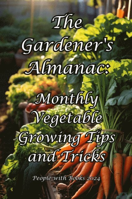 Gardener's Almanac: Monthly Vegetable Growing Tips and Tricks