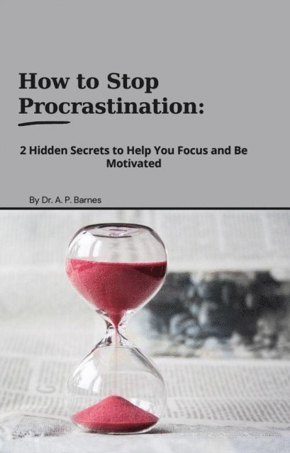 apbarnes - How to Stop Procrastination:  2 Hidden Secrets to Help you Focus and Be Motivated, E-bok