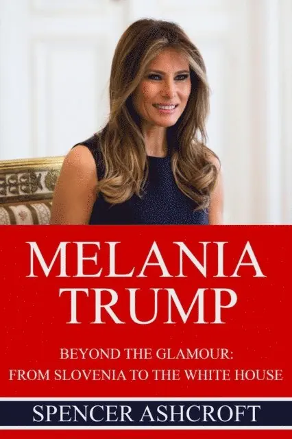 Spencer Ashcroft - Melania Trump Beyond The Glamour: From Slovenia to the White House., E-bok. Tillgänglighet: Lägg i varukorg