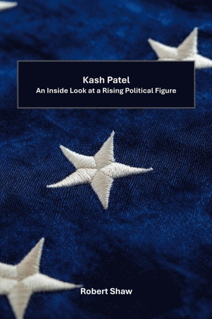 Robert Shaw - Kash Patel: An Inside Look at a Rising Political Figure, E-bok