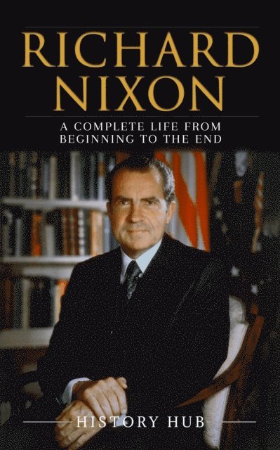 Richard Nixon: A Complete Life from Beginning to the End