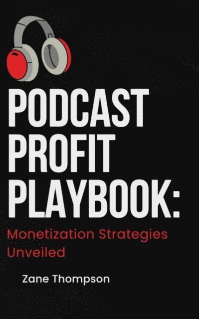 Zane Thompson - Podcast Profit Playbook: Monetization Strategies Unveiled, E-bok