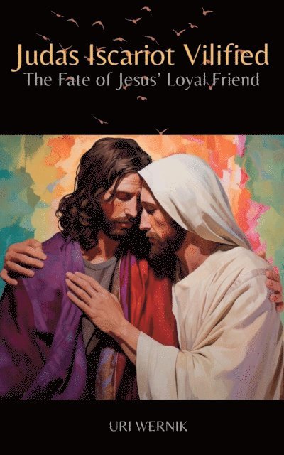 Uri Wernik - Judas Iscariot Villified: The Fate of Jesus' Loyal Friend, E-bok