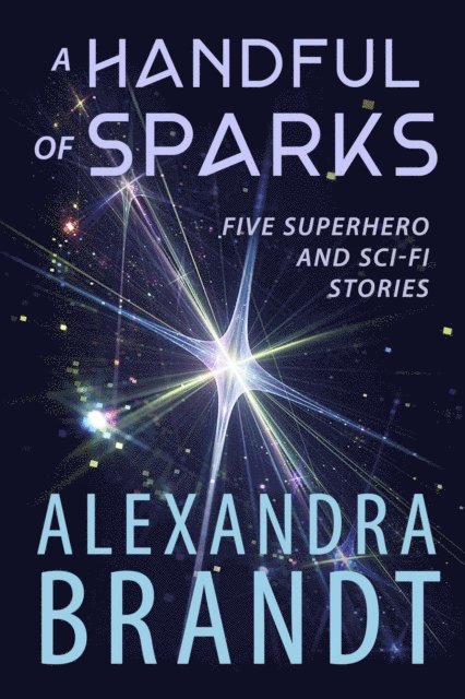 Alexandra Brandt - Handful of Sparks: Five Superhero and Sci-Fi Stories, E-bok