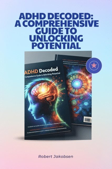 Robert Jakobsen - ADHD Decoded: A Comprehensive Guide To Unlocking Potential, E-bok