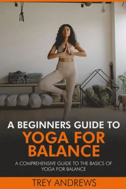 Trey Andrews - Beginners Guide to Yoga for Balance: A Comprehensive Guide to the Basics of Yoga for Balance, E-bok. Tillgänglighet: Lägg i varukorg
