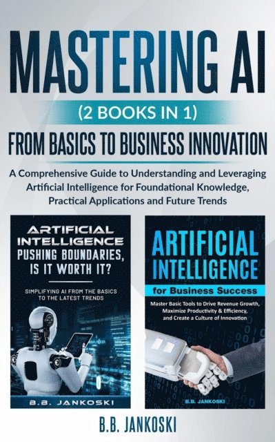 B.B. Jankoski, Brandee Jankoski - Mastering AI (2 Books In 1) From Basics To Business Innovation, E-bok