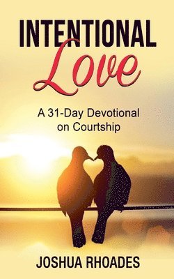 Joshua Rhoades - Intentional Love A 31-Day Devotional on Courtship, Häftad