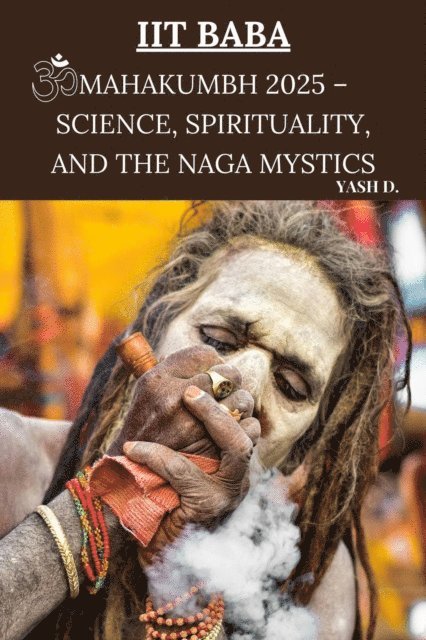 Yash d. - IIT Baba: Mahakumbh 2025 - Science, Spirituality, and the Naga Mystics, E-bok