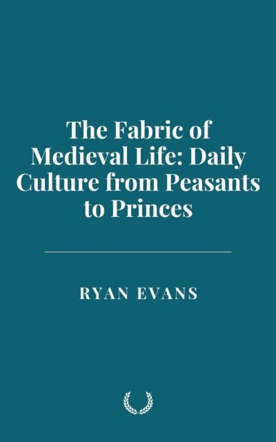 Ryan Evans - Fabric of Medieval Life: Daily Culture from Peasants to Princes, E-bok