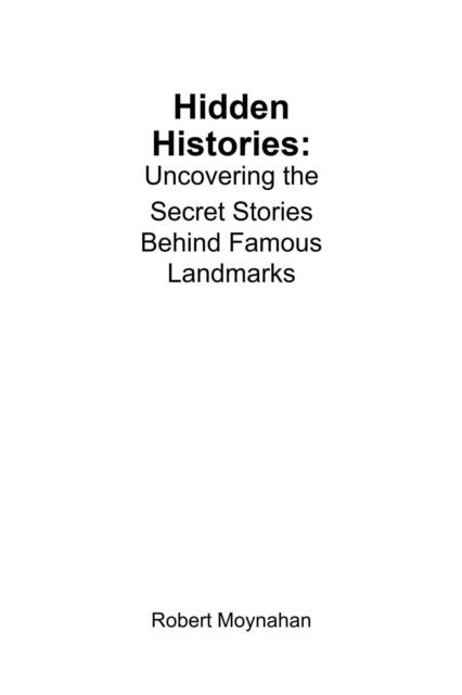 Robert Moynahan - Hidden Histories: Uncovering the Secret Stories Behind Famous Landmarks, E-bok