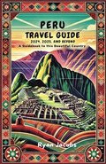 Peru Travel Guide 2024, 2025, and Beyond