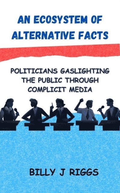 Bill Riggs - Ecosystem of Alternative Facts: Politicians Gaslighting the Public Through Complicit Media, E-bok. Tillgänglighet: Lägg i varukorg