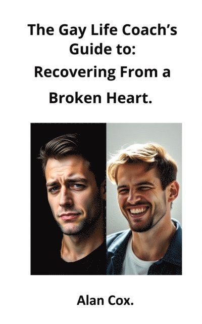 Alan Cox - Gay Life Coach's Guide to: Recovering from a Broken Heart., E-bok